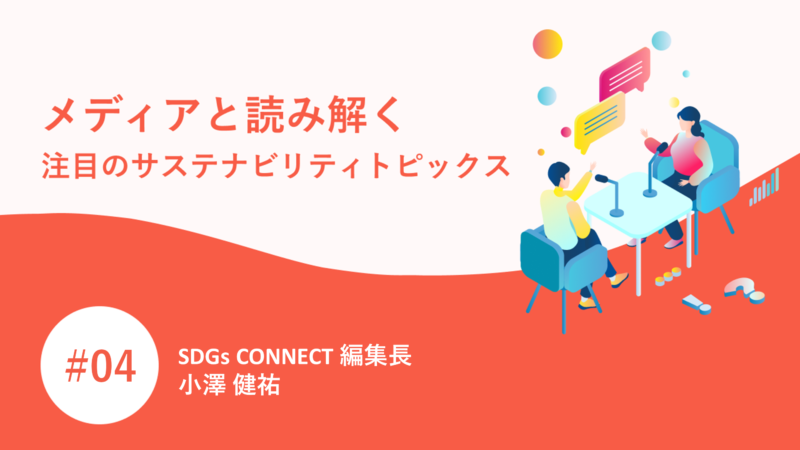 メディアと読み解く注目のサステナビリティトピックス｜小澤 健祐 | PR